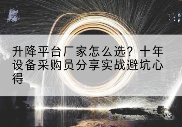 循化升降平台厂家-怎么选？十年设备采购员分享实战避坑心得
