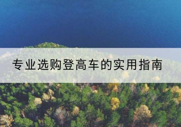 循化电动登高车厂家推荐-专业选购登高车的实用指南