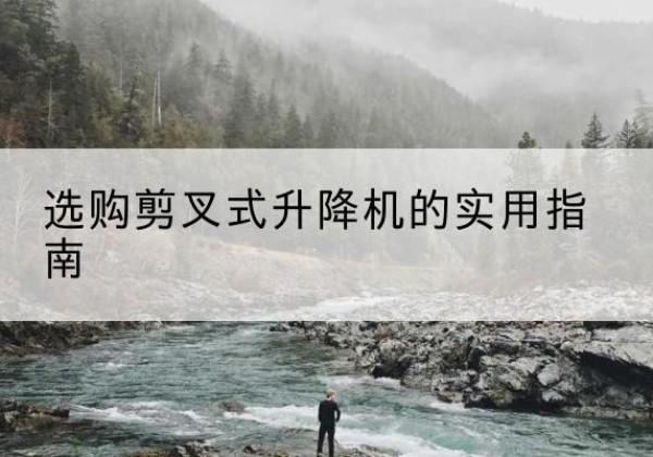 循化剪叉式升降机怎么选-选购剪叉式升降机的实用指南