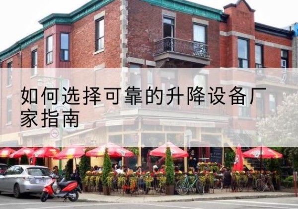 循化电动升降机厂家-如何选择可靠的升降设备厂家指南